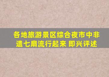 各地旅游景区综合夜市中非遗七扇流行起来 即兴评述